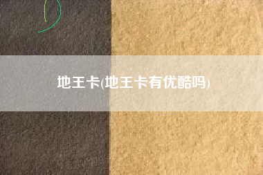 地王卡，地王卡有优酷吗？