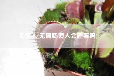 无痛人，无痛肠镜人会睡着吗？