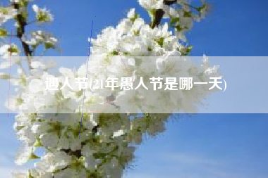 遇人节，21年愚人节是哪一天？