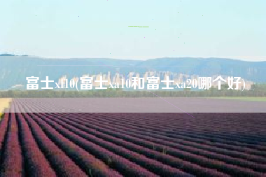 富士xf10，富士xa10和富士xa20哪一个好？