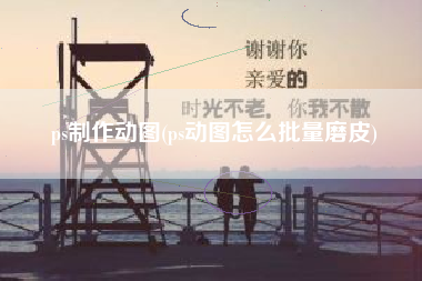 ps制造动图，ps动图怎样批量磨皮？