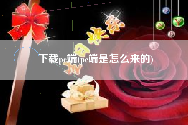 下载pc端，pc端是怎么来的？