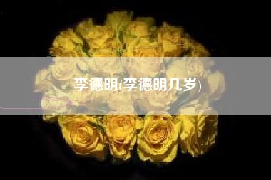 李德明，李德明几岁？