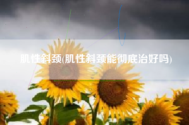 肌性斜颈，肌性斜颈能完全治好吗？