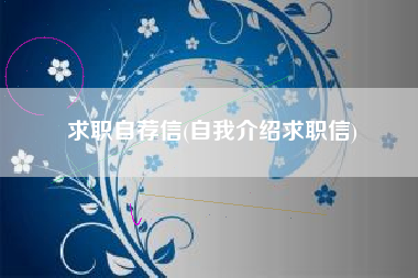求职自荐信，毛遂自荐求职信？
