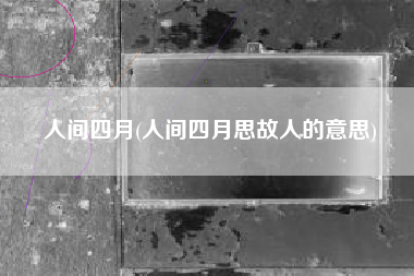 世间4月，世间4月思故交的意思？