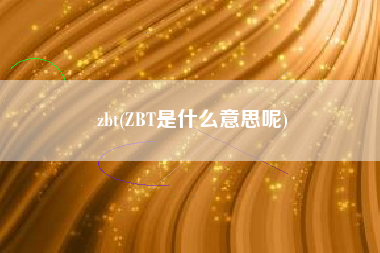 zbt，ZBT是什么意义呢？
